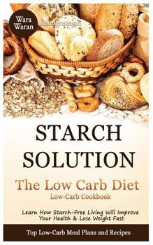 Paperback Starch Solution - Low Carb Diet: Learn How Starch-Free Living Will Improve Your Health & Lose Weight Fast, Top Low Carb Diet Meal Plan and Recipes, Lo Book