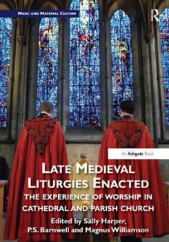 Hardcover Late Medieval Liturgies Enacted: The Experience of Worship in Cathedral and Parish Church Book