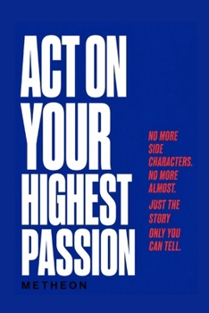 Act on your highest passion: No more side characters. No more almost. Just the story only you can tell.
