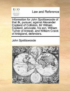 Paperback Information for John Spottiswoode of That Ilk, Pursuer; Against Alexander Copland of Colliston, MR William Copland, Advocate, His Son, William Turner Book