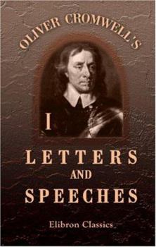 Oliver Cromwell's Letters and Speeches, with Elucidations by Thomas Carlyle: Volume 1 - Book #1 of the Writings and Speeches of Oliver Cromwell