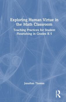 Hardcover Exploring Human Virtue in the Math Classroom: Teaching Practices for Student Flourishing in Grades K-5 Book