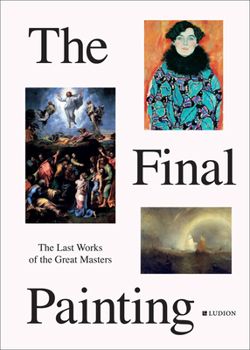 Hardcover The Final Painting: The Last Works of the Great Masters, from Van Eyck to Picasso Book