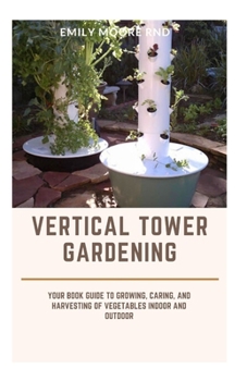 VERTICAL TOWER GARDENING: Your book guide to growing, caring, and harvesting of vegetables indoor and outdoor
