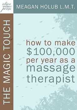 Paperback The Magic Touch: How to make $100,000 per year as a Massage Therapist; simple and effective business, marketing, and ethics education f Book