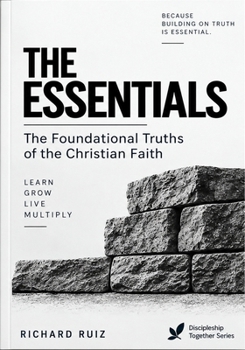 THE ESSENTIALS: The Foundational Truths of the Christian Faith (Discipleship Together Series)