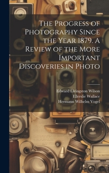 Hardcover The Progress of Photography Since the Year 1879. A Review of the More Important Discoveries in Photo Book