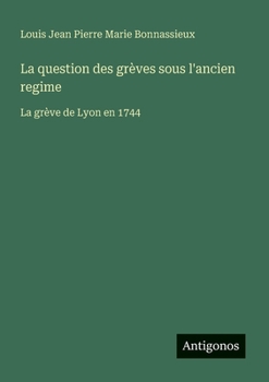 La question des grèves sous l'ancien regime: La grève de Lyon en 1744 (French Edition)