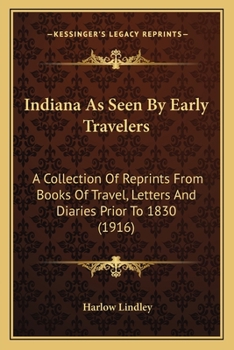 Paperback Indiana As Seen By Early Travelers: A Collection Of Reprints From Books Of Travel, Letters And Diaries Prior To 1830 (1916) Book