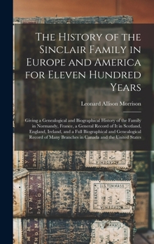 Hardcover The History of the Sinclair Family in Europe and America for Eleven Hundred Years [microform]: Giving a Genealogical and Biographical History of the F Book