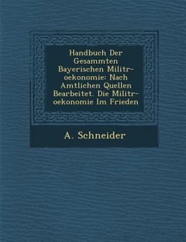 Paperback Handbuch Der Gesammten Bayerischen Milit R-Oekonomie: Nach Amtlichen Quellen Bearbeitet. Die Milit R-Oekonomie Im Frieden [German] Book