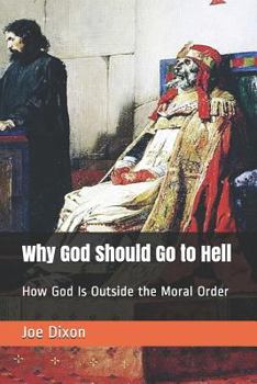 Paperback Why God Should Go to Hell: How God Is Outside the Moral Order Book