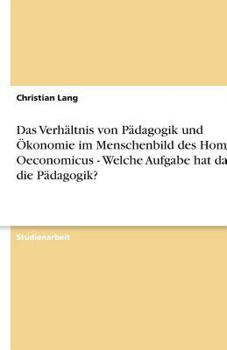 Paperback Das Verhältnis von Pädagogik und Ökonomie im Menschenbild des Homo Oeconomicus - Welche Aufgabe hat darin die Pädagogik? [German] Book