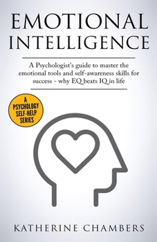 Paperback Emotional Intelligence: A Psychologist's Guide to Master the Emotional Tools and Self-Awareness Skills For Success - Why EQ Beats IQ in Life Book