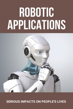 Paperback Robotic Applications: Serious Impacts On People's Lives: Uses Of Robots Book