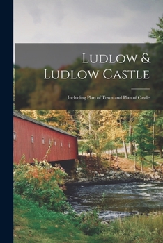 Paperback Ludlow & Ludlow Castle: Including Plan of Town and Plan of Castle Book