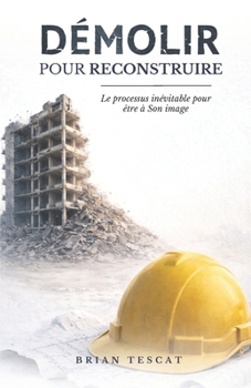 Paperback DÉMOLIR pour RECONSTRUIRE: Le Processus Inévitable Pour Être À Son Image [French] Book