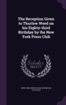 Hardcover The Reception Given to Thurlow Weed on his Eighty-third Birthday by the New York Press Club Book