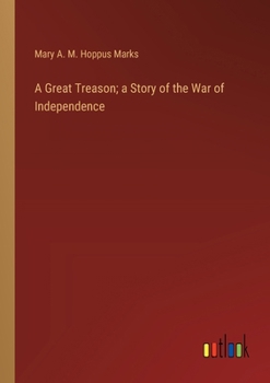 A Great Treason; a Story of the War of Independence