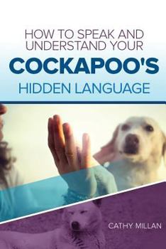 How To Speak And Understand Your Cockapoo's Hidden Language: Fun and Fascinating Guide to The Inner World of Dogs