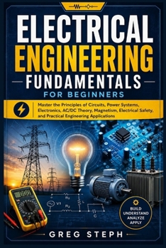 Paperback Electrical Engineering Fundamentals for Beginners: Master the Principles of Circuits, Power Systems, Electronics, AC/DC Theory, Magnetism, Electrical Safety, and Practical Engineering Application Book