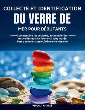 Collecte et Identification Du Verre de mer pour Débutants: Comment lire les couleurs, authentifier les trouvailles et transformer chaque marée basse ... chasse côtière enrichissante (French Edition)