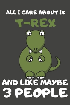 Paperback All I Care About Is T-Rex And Like Maybe 3 People: T-Rex Gifts Lined Notebooks, Journals, Planners and Diaries to Write In - For T-Rex Lovers Book