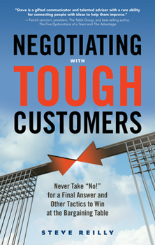 Paperback Negotiating with Tough Customers: Never Take No! for a Final Answer and Other Tactics to Win at the Bargaining Table Book