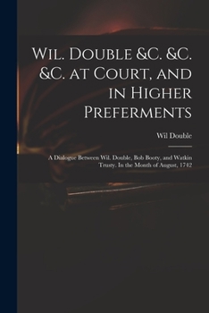 Paperback Wil. Double &c. &c. &c. at Court, and in Higher Preferments: a Dialogue Between Wil. Double, Bob Booty, and Watkin Trusty. In the Month of August, 174 Book