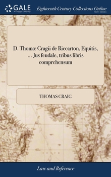 Hardcover D. Thomæ Cragii de Riccarton, Equitis, ... Jus feudale, tribus libris comprehensum: ... Editio tertia, prioribus multò emendatior. ... Accessit rerum [Latin] Book