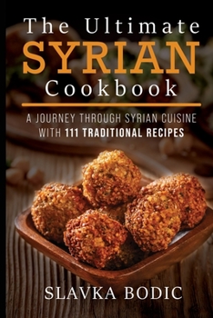The Ultimate Syrian Cookbook: A Journey Through Syrian Cuisine With 111 Traditional Recipes (World Cuisines)