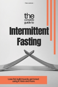 Paperback The Complete Guide to Intermittent Fasting: Lose fat, build muscle, get toned using I.F. Keto and more. Book