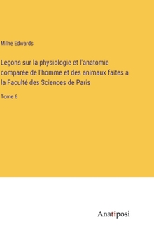 Hardcover Leçons sur la physiologie et l'anatomie comparée de l'homme et des animaux faites a la Faculté des Sciences de Paris: Tome 6 [French] Book