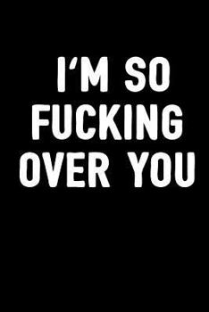 I'm So Fucking Over You: Letting Go Divorce Notebook to Write In, Breaking Up Diary for Women & Men, 100 Blank Lined Pages, 6x9 Revenge Gag Gift