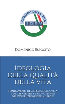 Ideologia della qualit� della vita: Fondamenti di scienza della vita e del benessere e nuova teoria dell'evoluzione della specie