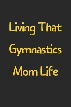 Living That Gymnastics Mom Life: Lined Journal, 120 Pages, 6 x 9, Funny Gymnastics Gift Idea, Black Matte Finish (Living That Gymnastics Mom Life Journal)