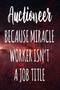 Auctioneer Because Miracle Worker Isn't A Job Title: The perfect gift for the professional in your life - Funny 119 page lined journal!