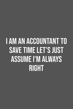 Paperback I Am An Accountant To Save Time Let's Just Assume I'm Always Right.: Lined Notebook / Journal Gift, 100 Pages, 6x9, Soft Cover, Matte Finish Book
