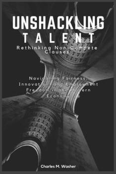 Unshackling Talent: Rethinking Non-Compete Clauses: Navigating Fairness, Innovation, and Employment Freedom in the Modern Economy