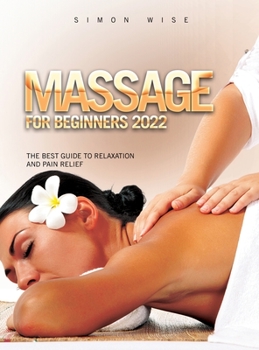 Hardcover Massage for Beginners 2022: The Best Guide to Relaxation and Pain Relief Book