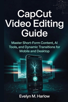 Paperback CapCut Video Editing Guide: Master Short-Form Content, AI Tools, and Dynamic Transitions for Mobile and Desktop Book