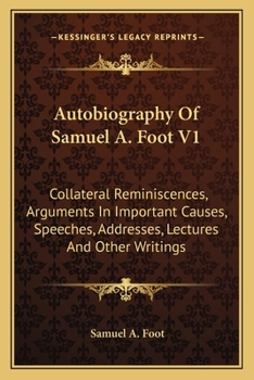 Paperback Autobiography Of Samuel A. Foot V1: Collateral Reminiscences, Arguments In Important Causes, Speeches, Addresses, Lectures And Other Writings Book