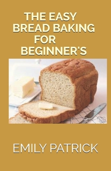 Paperback The Easy Bread Baking for Beginner's: The Complete Big Book Of Bread (Including 40+ Quick And Easy Bread Recipes) Book