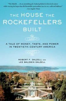 Paperback The House the Rockefellers Built: A Tale of Money, Taste, and Power in Twentieth-Century America Book