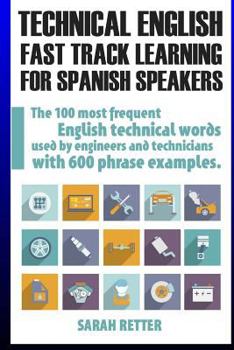 Technical English: Fast Track Learning for Spanish Speakers: The 100 Most Used English Technical Words with 600 Phrase Examples.