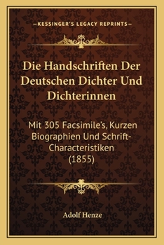 Die Handschriften Der Deutschen Dichter Und Dichterinnen: Mit 305 Facsimile's, Kurzen Biographien Und Schrift-Characteristiken (1855)