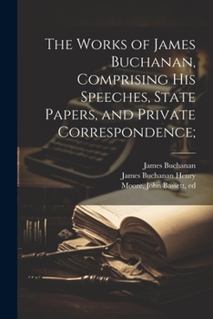 Paperback The Works of James Buchanan, Comprising his Speeches, State Papers, and Private Correspondence; Book
