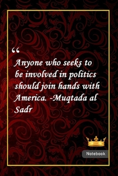 Anyone who seeks to be involved in politics should join hands with America. -Muqtada al Sadr: Notebook with Unique Golden Royale Touch|politics quotes|Journal & Notebook|Gift Lined notebook|120 Pages