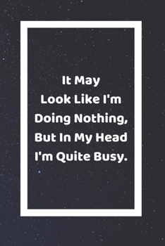 Paperback It May Look Like I'm Doing Nothing But In My Head I'm Quite Busy: Funny White Elephant Gag Gifts For Coworkers Going Away, Birthday, Retirees, Friends Book