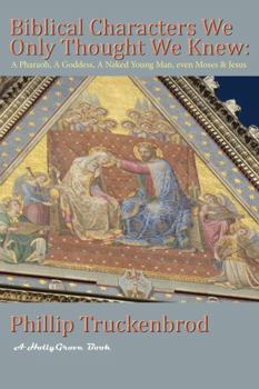Paperback Biblical Characters We Only Thought We Knew: A PHARAOH, A GODDESS, A NAKED YOUNG MAN, EVEN MOSES & JESUS Book